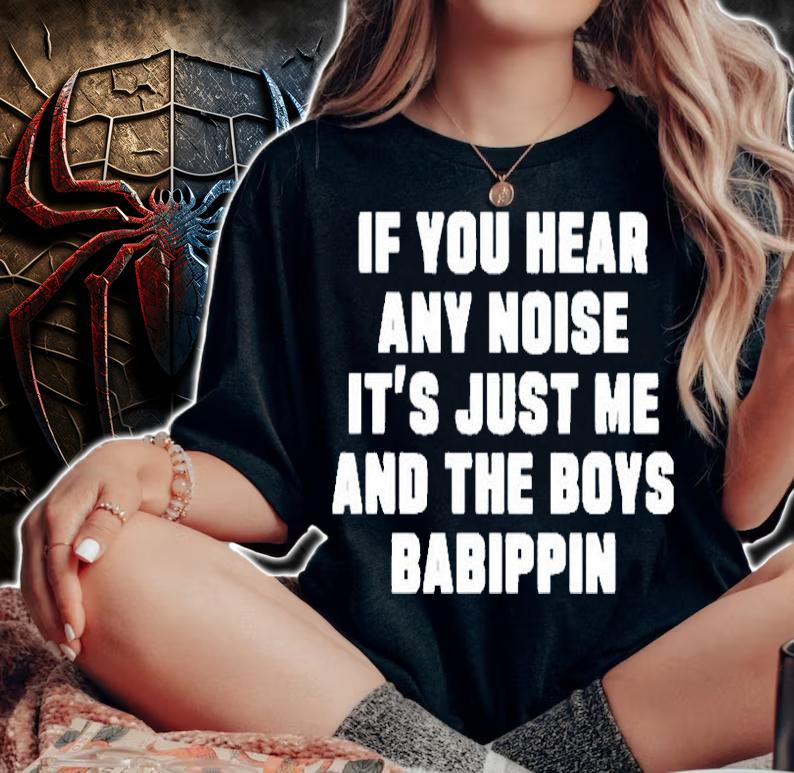 If You Hear Any Noise Its Just Me And The Boys Babippin T-Shirt woman shirt