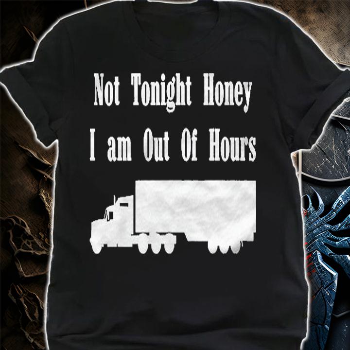 Truck Driver Trucker Not Tonight Honey I Am Out Of Hours Shirt shirt