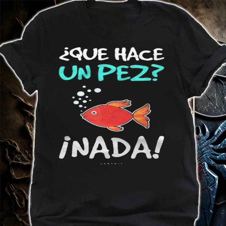 Funny Spanish Tshirts Que Hace Un Pez Spanish Gift Shirt shirt