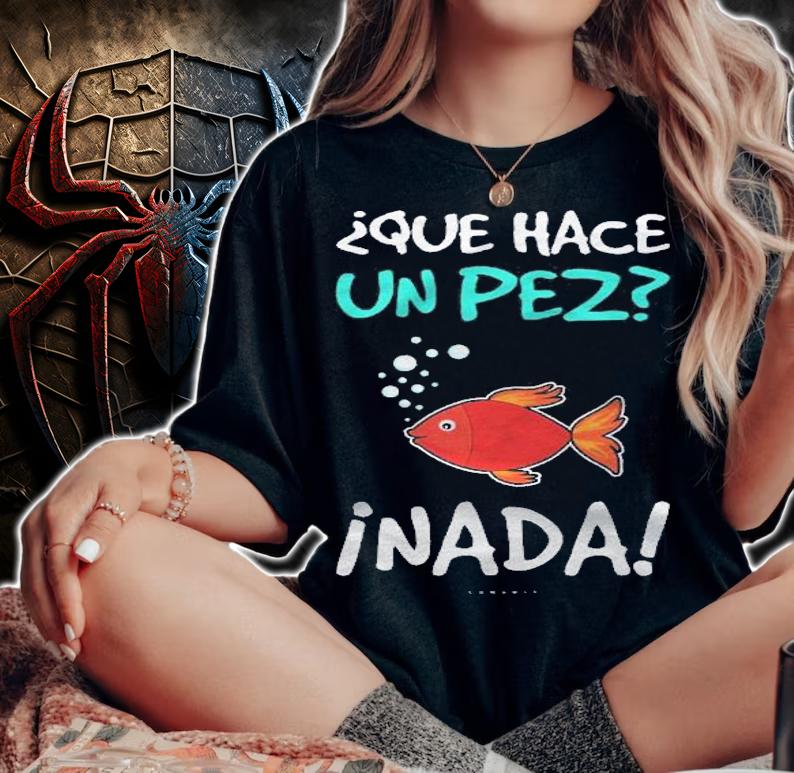 Funny Spanish Tshirts Que Hace Un Pez Spanish Gift Shirt woman shirt