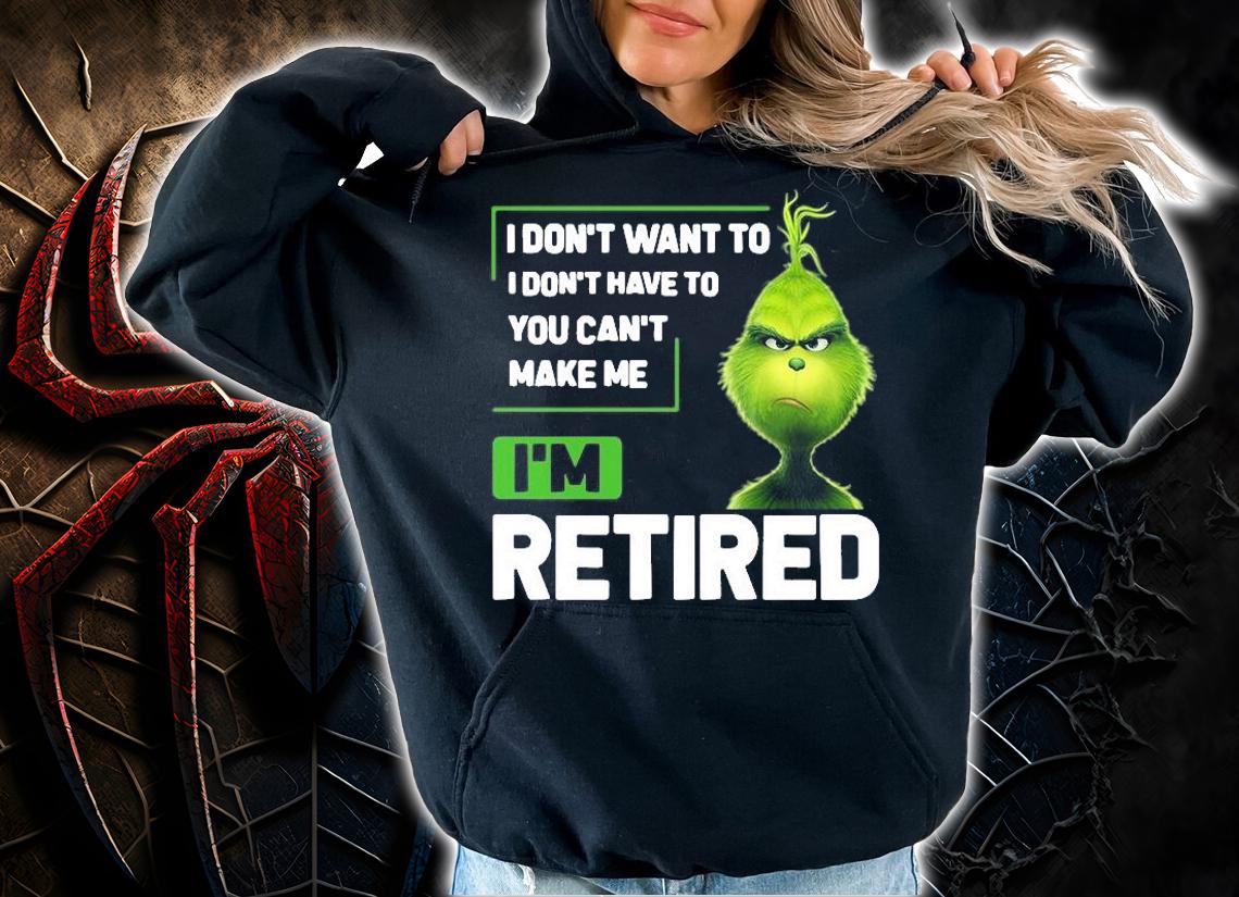 Grinch I Dont Want To I Dont Have To Im Retired T-Shirt hoodie
