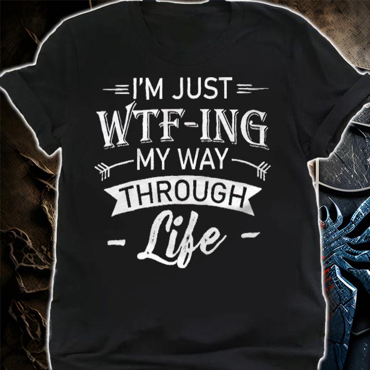 I'm just wtf-ing my way through life T-shirt