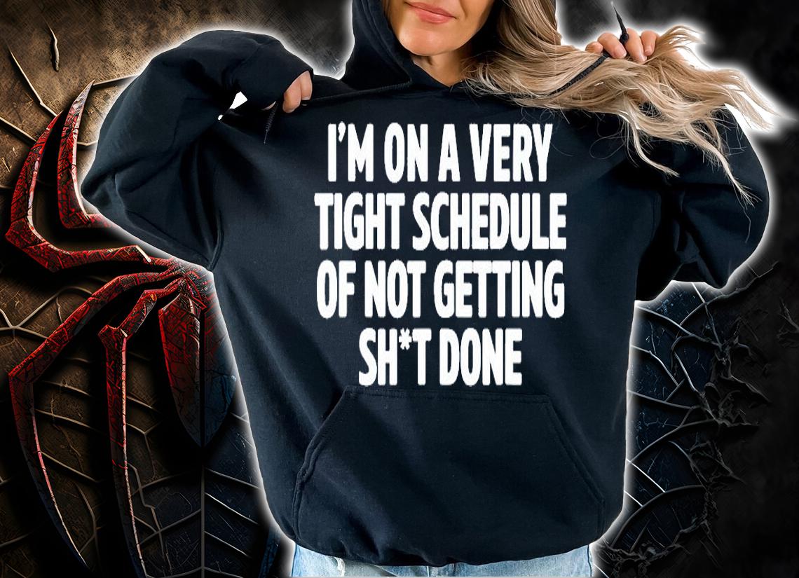 Im On A Very Tight Schedule Of Not Getting Sht Done T-Shirt hoodie