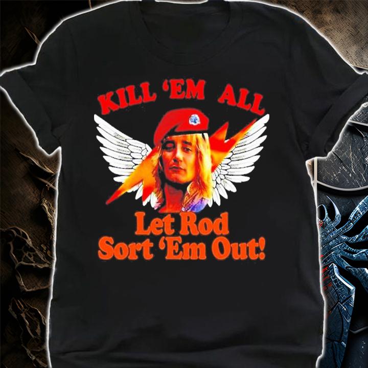 Rod Stewart Kill 'Em All Let Rod Sort 'Em Out Shirt shirt