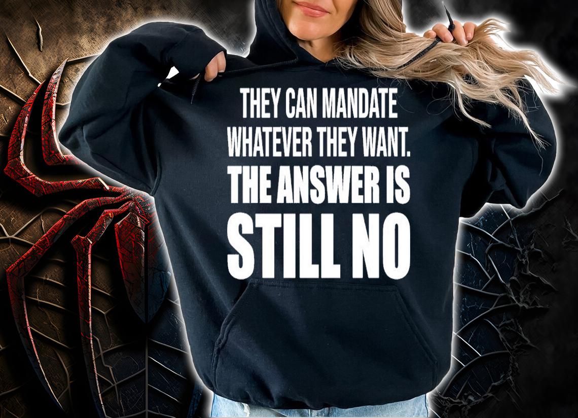 They Can Mandate Whatever They Want The Answer Is Still No Shirt