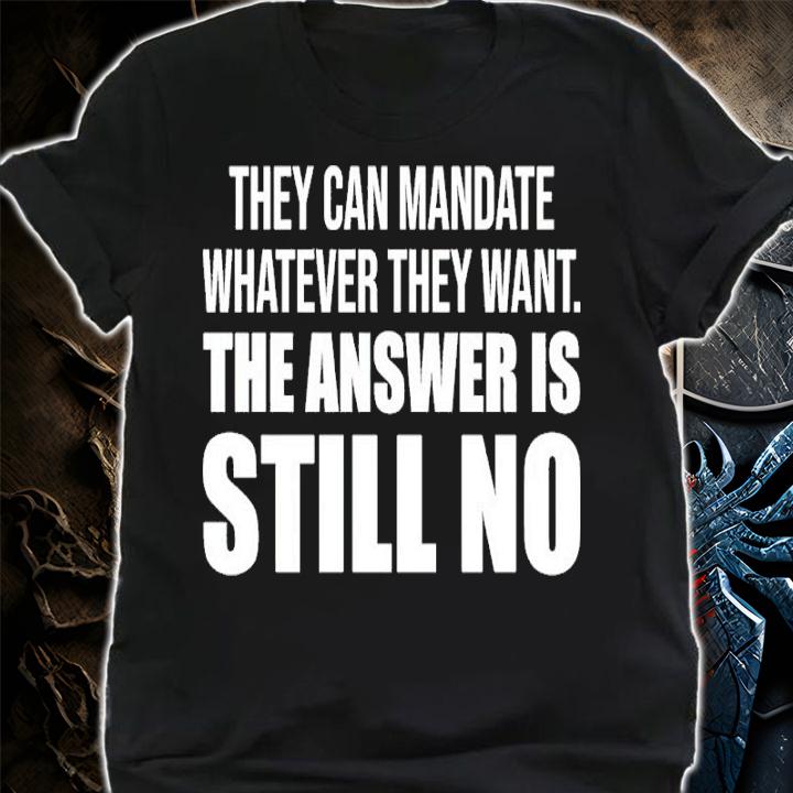 They Can Mandate Whatever They Want The Answer Is Still No Shirt