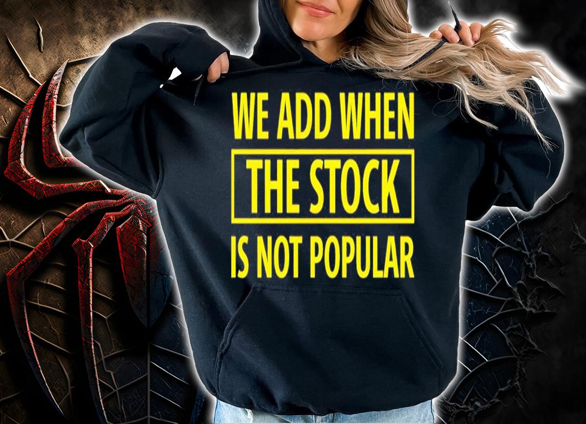 We Add When The Stock Is Not Popular Shirt hoodie