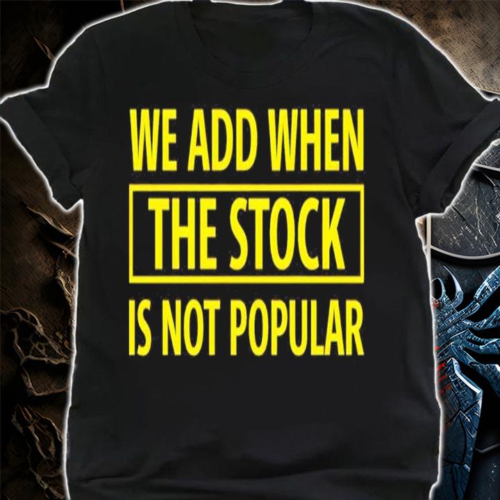 We Add When The Stock Is Not Popular Shirt shirt