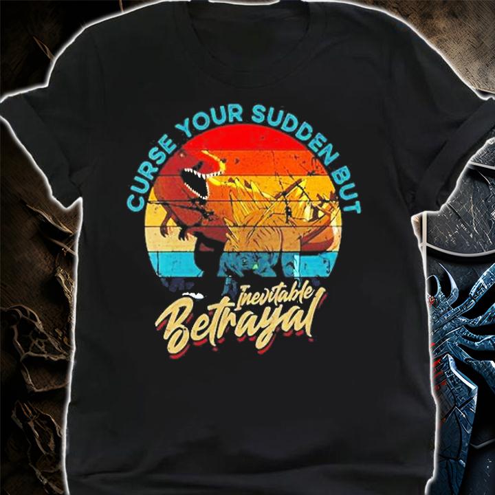 Curse Your Sudden But Inevitable Betrayal T-Shirt shirt