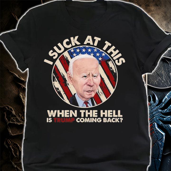 Joe Biden Sucks When The Hell is Trump coming Back T-Shirt