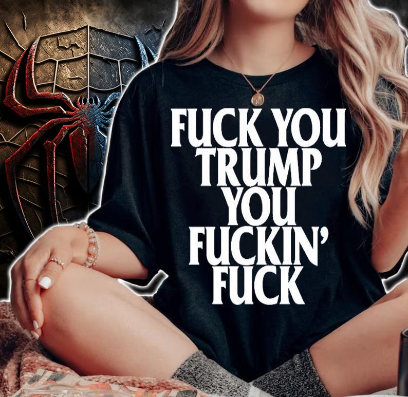 Fuck You Trump You Fuckin Fuck T-Shirt