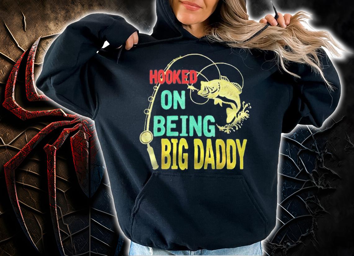 Hooked on being big daddy T-shirt hoodie