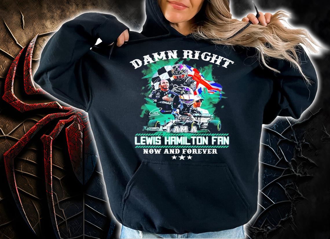 Damn Right Lewis Hamilton Fan Now And Forever Shirt hoodie