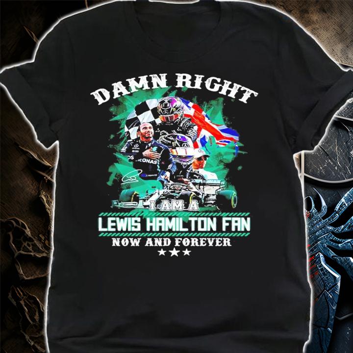 Damn Right Lewis Hamilton Fan Now And Forever Shirt shirt