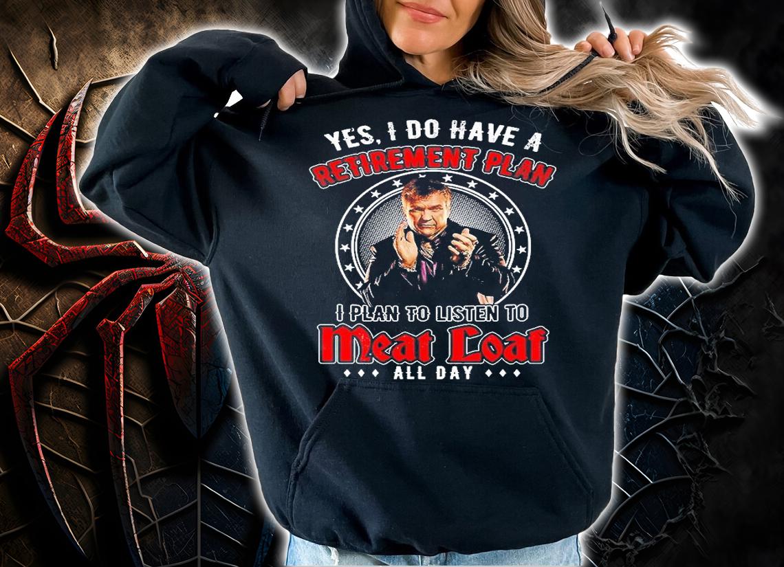 Meat Loaf I Do Have A Retirement Paln I Plan To Listen To Meat Loaf All Day T-Shirt hoodie