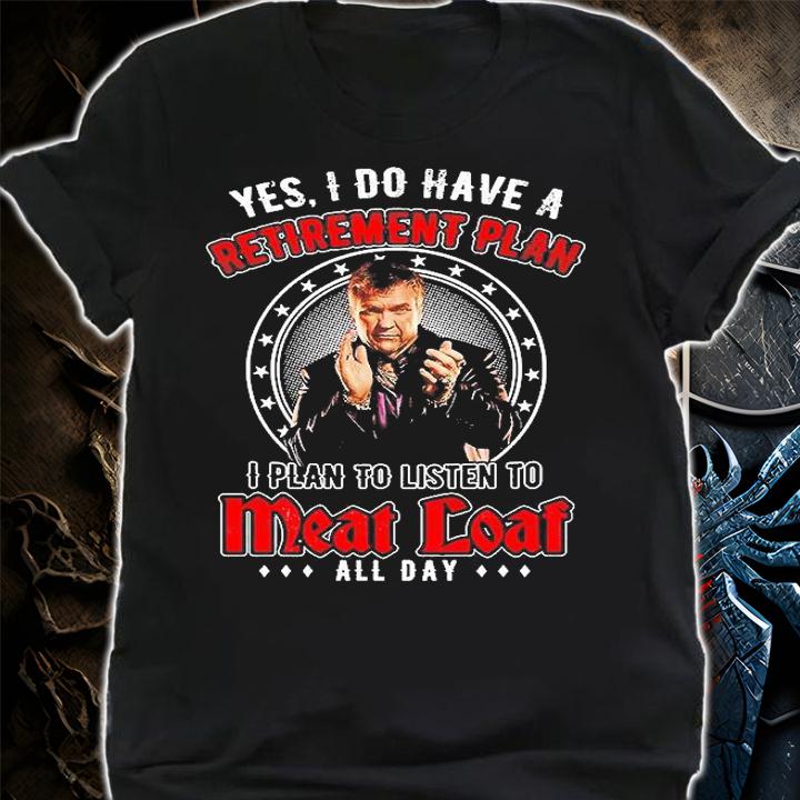 Meat Loaf I Do Have A Retirement Paln I Plan To Listen To Meat Loaf All Day T-Shirt shirt
