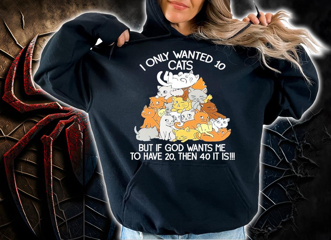 I only wanted 10 cats but if god wants me to have 20 then 40 it is shirt hoodie