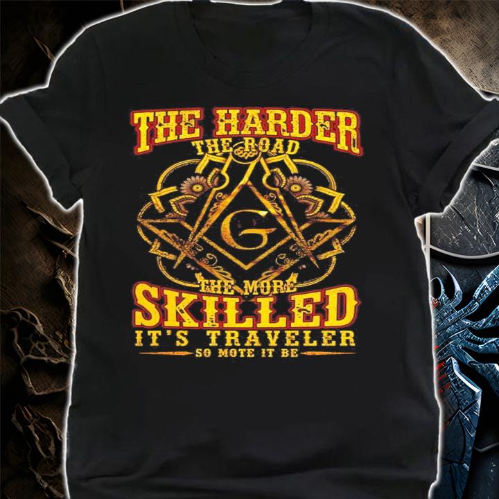 The Harder The Road The More Skilled its Traveler so mote it be shirt shirt