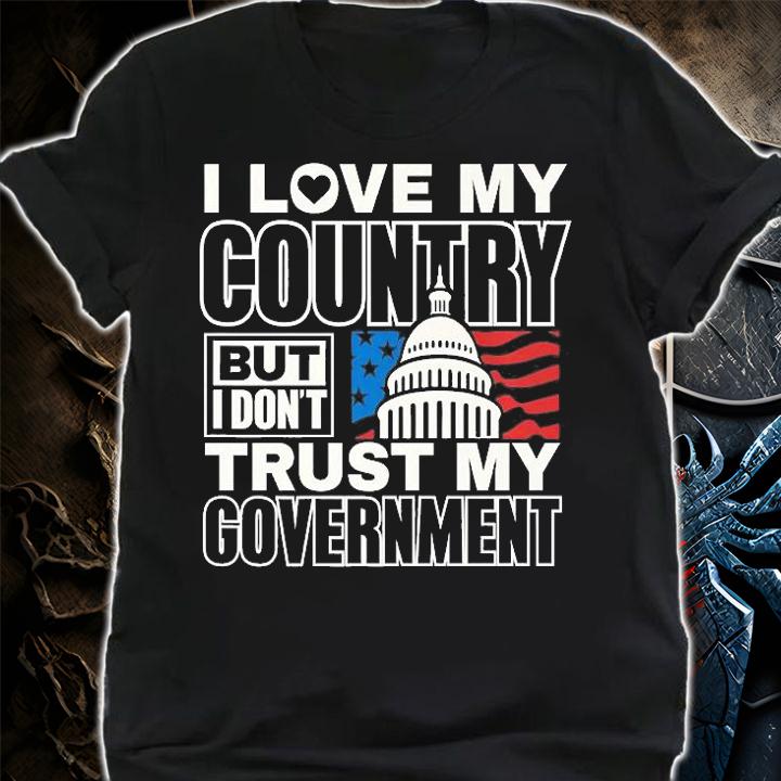 I Love My Country Dont Trust My Government Patriotic USA T-Shirt shirt