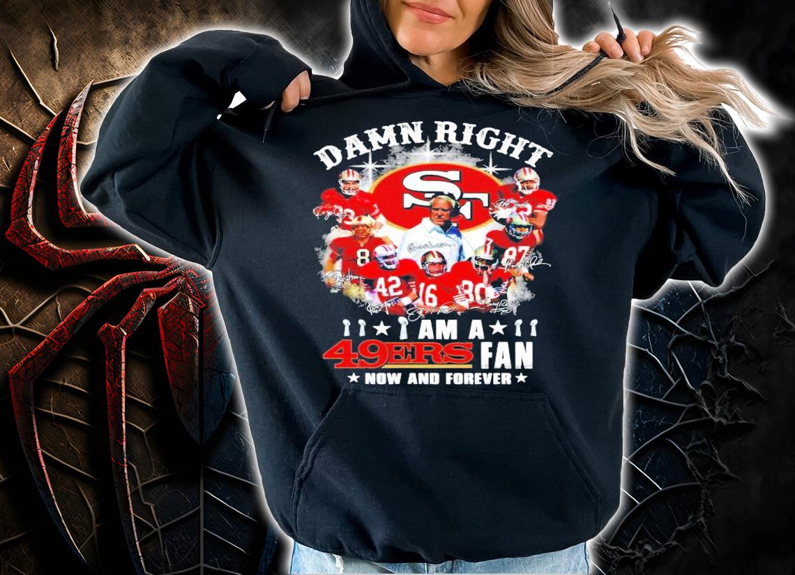 Damn Right I Am A San Francisco 49ers Fan Now And Forever t-shirt