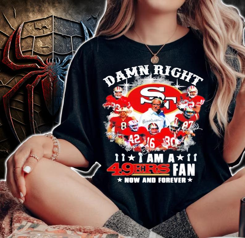Damn Right I Am A San Francisco 49ers Fan Now And Forever t-shirt