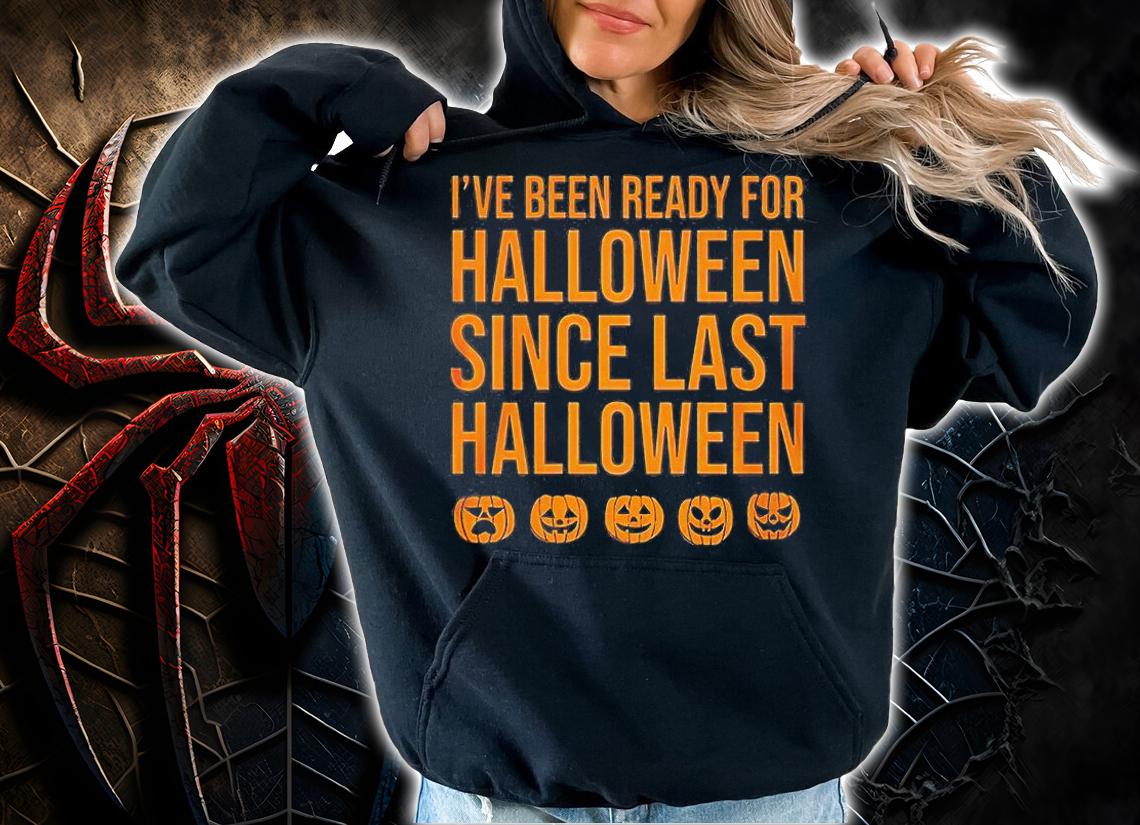 I have been ready for halloween since last halloween shirt hoodie