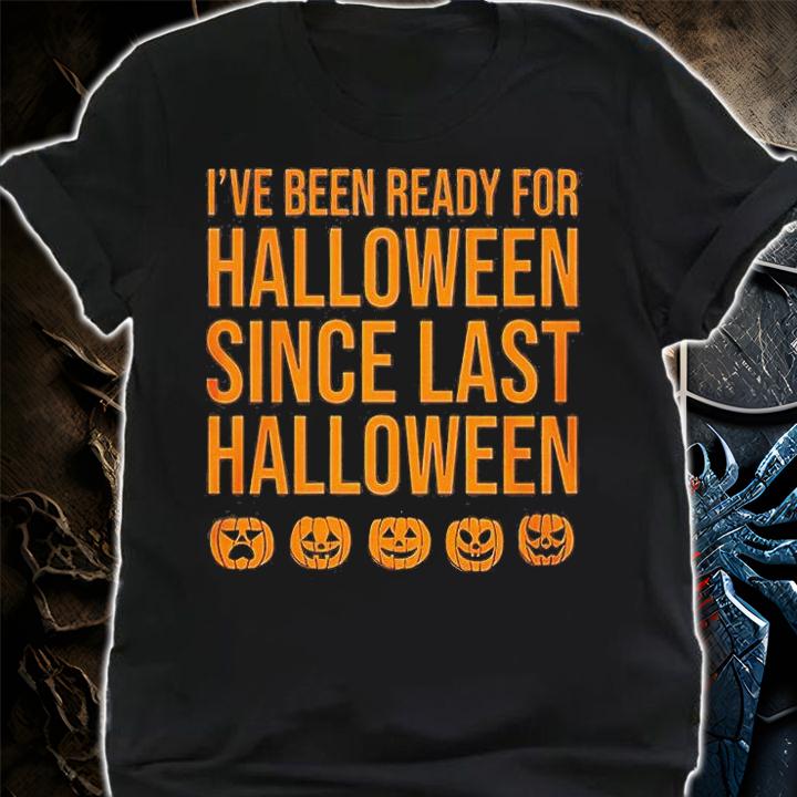 I have been ready for halloween since last halloween shirt shirt