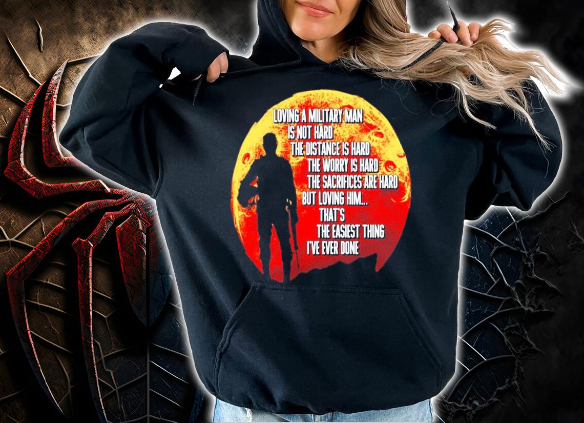 Loving a military man is not hard the distance is hard the worry is hard shirt hoodie
