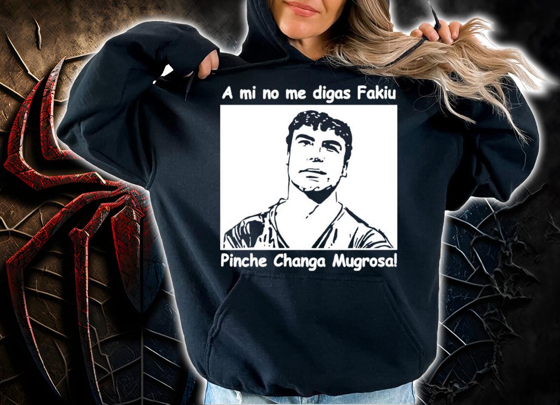 A mi no me digas Fakiu Pinche Changa Mugrosa shirt