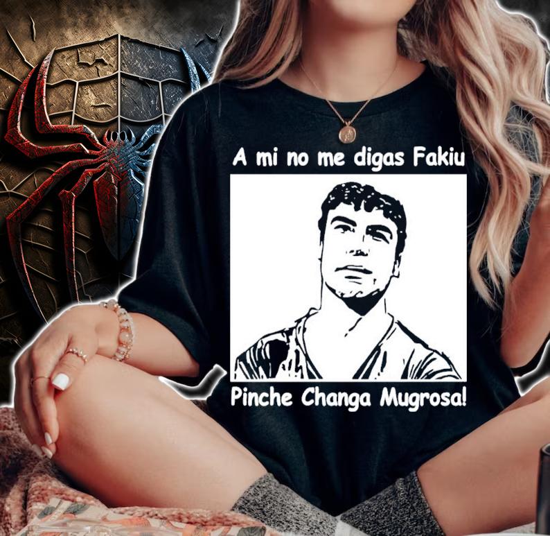 A mi no me digas Fakiu Pinche Changa Mugrosa shirt