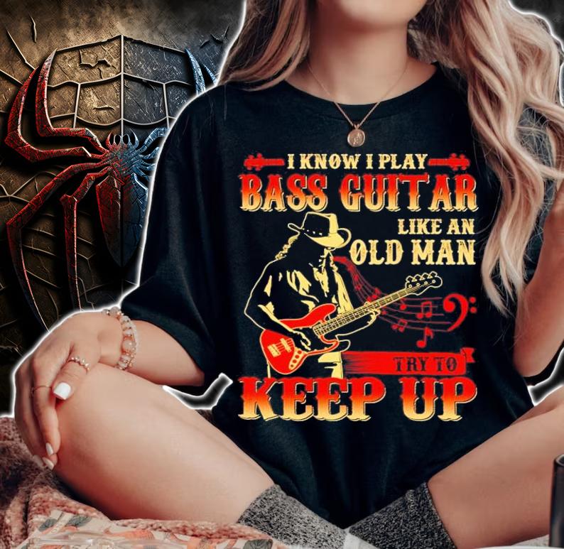 I know I play bass guitar like an old man try to keep up shirt woman shirt