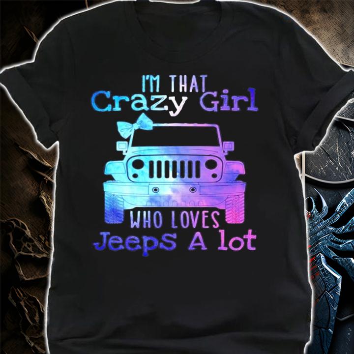 Im that crazy girl who loves jeeps a lot shirt shirt