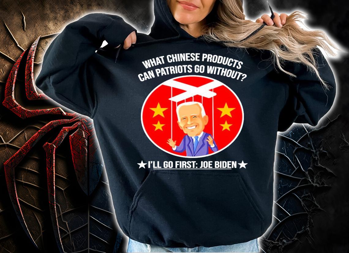 Joe Biden what Chinese products can patriots go without I'll go first t-shirt