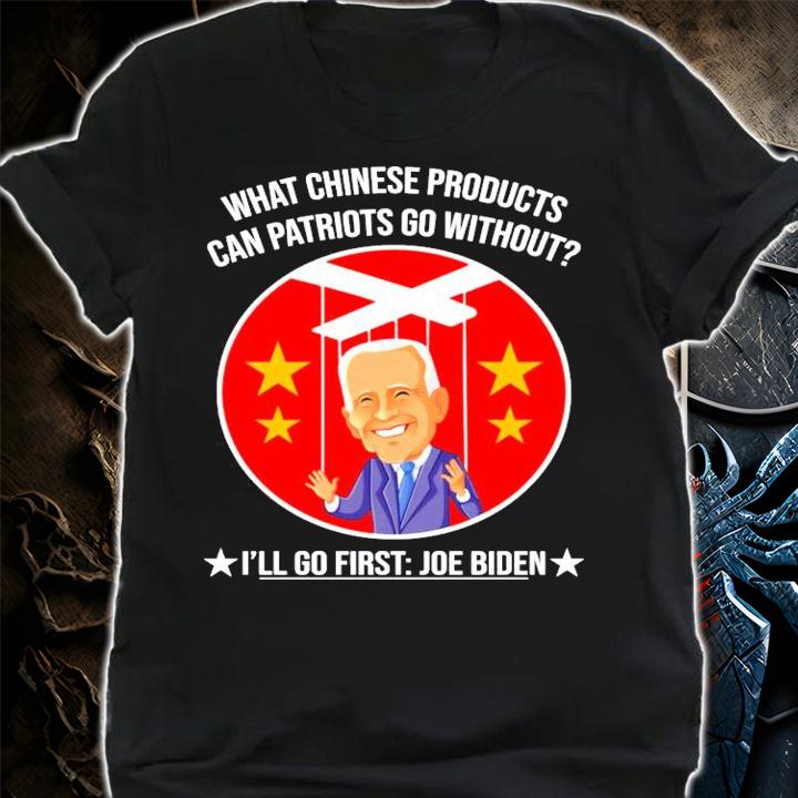 Joe Biden what Chinese products can patriots go without I'll go first t-shirt
