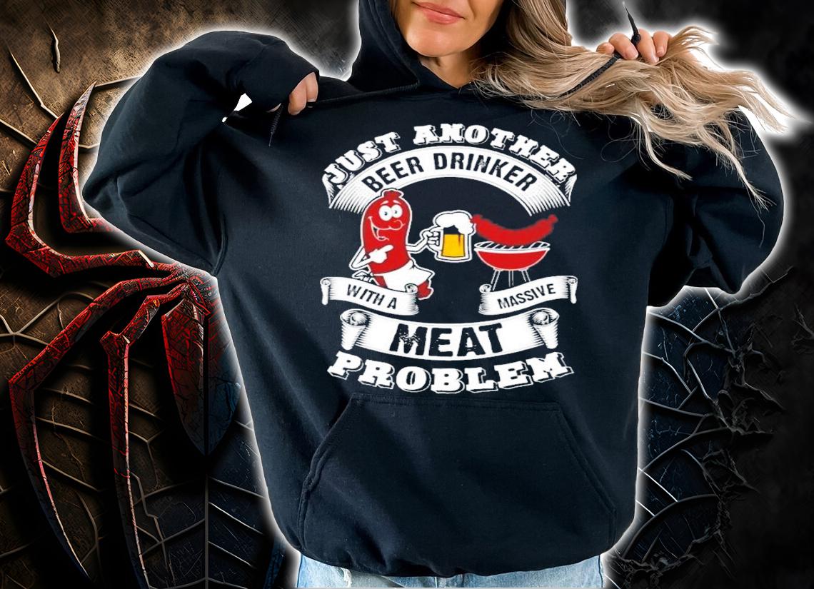 Just another beer drinker with a massive meat problem shirt
