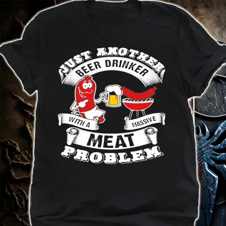 Just another beer drinker with a massive meat problem shirt