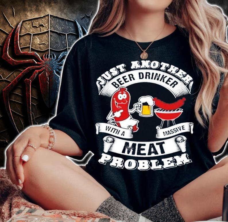 Just another beer drinker with a massive meat problem shirt