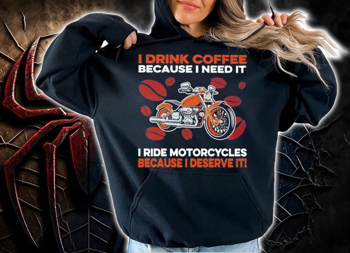 Men's I drink coffee because I need it I ride Motorcycles because I deserve it shirt hoodie