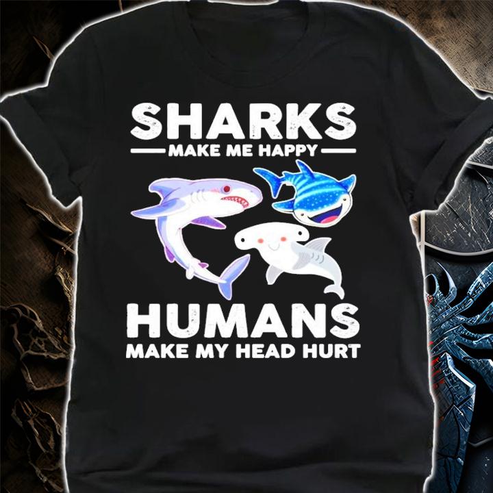 Sharks make me happy humans make my head hurts shirt shirt
