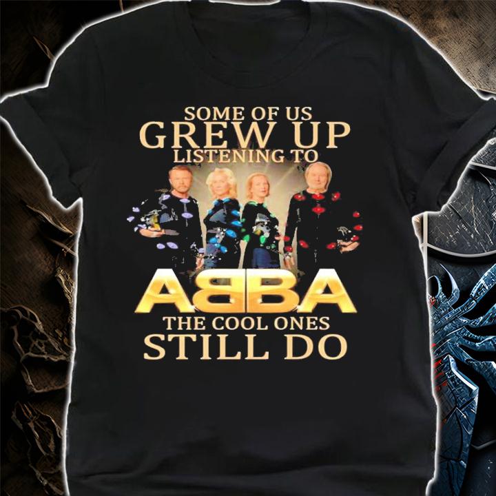 Some of us Grew Up listening to ABBA the cool ones still do shirt shirt