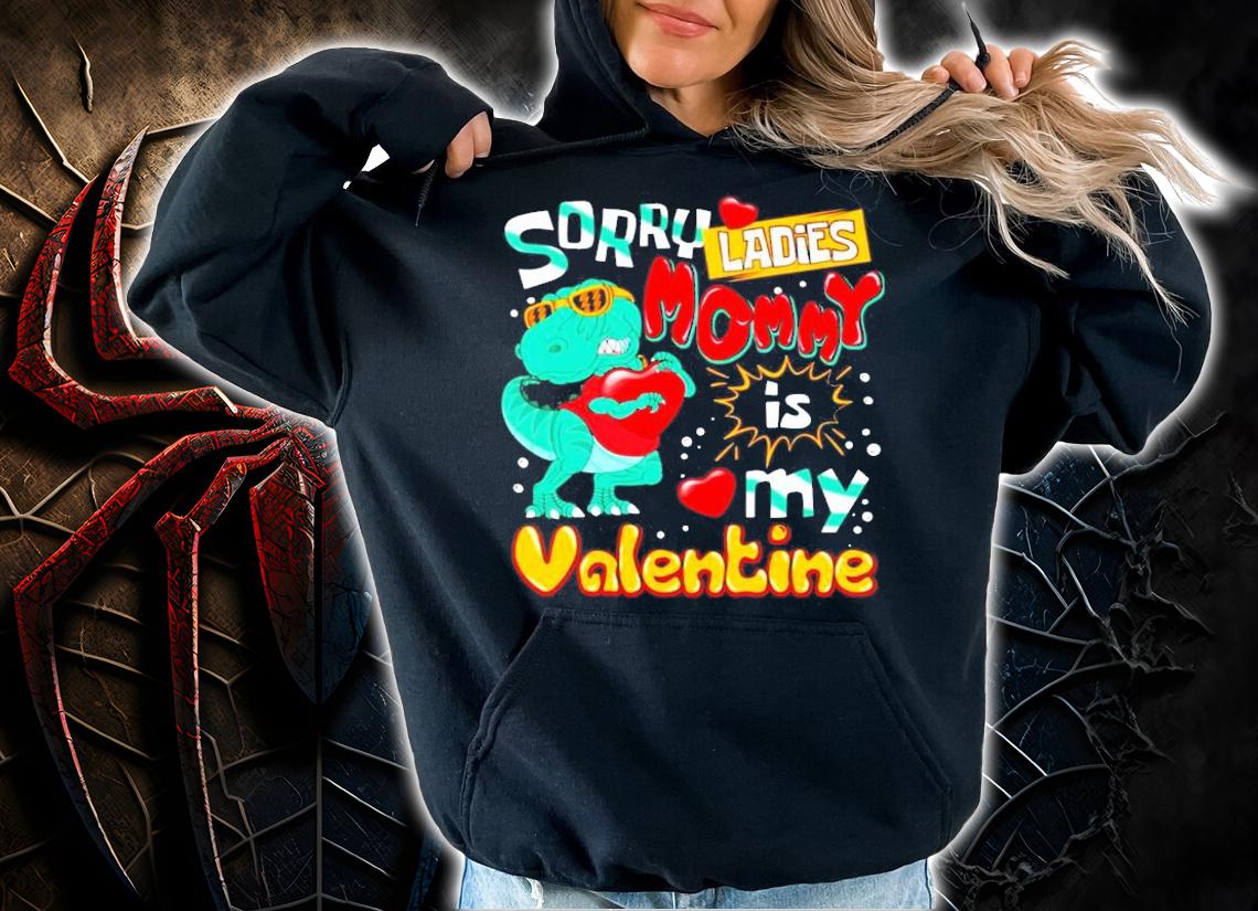 T-rex Dinosaur sorry ladies mommy is my Valentine shirt hoodie