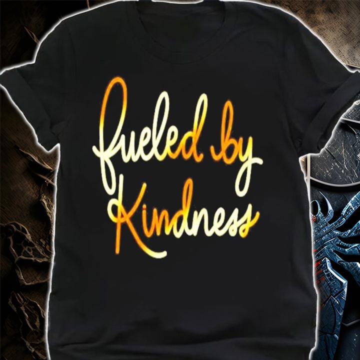 Fueled by kindness shirt shirt