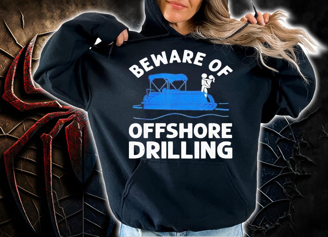 Beware of offshore drilling t-shirt hoodie