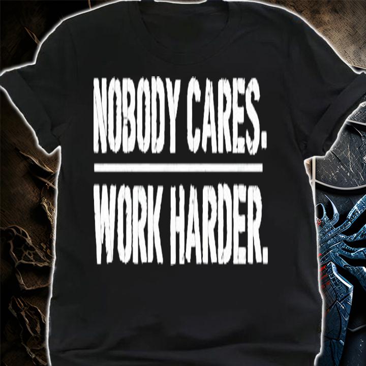 Nobody cares work harder shirt