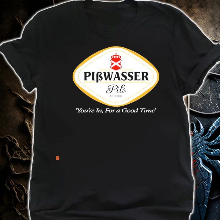 Pibwasser Pils you're in for a good time shirt shirt