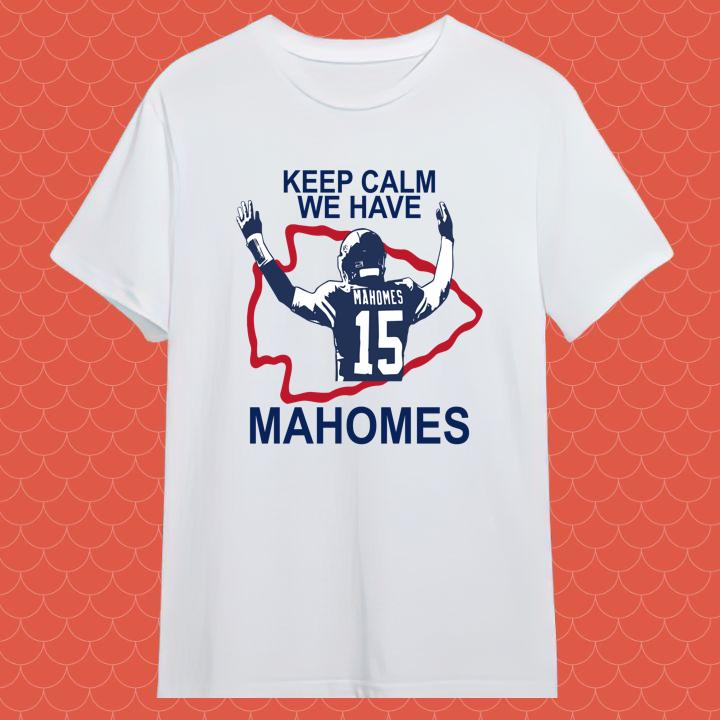 Keep Calm We Have Patrick Mahomes Kansas City Chiefs Shirt - Shop now!