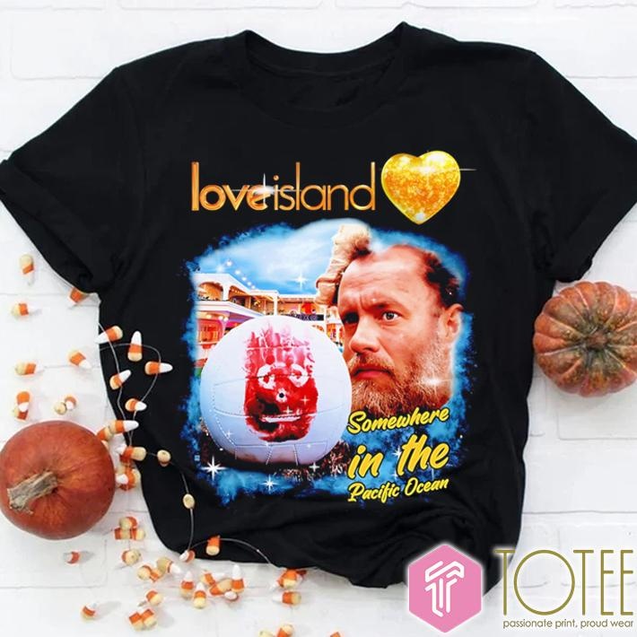 Love Island Somewhere In The Pacific Ocean T-shirt